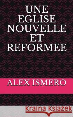 Une Eglise Nouvelle Et Reformee Alex Ismero 9781717802286 Independently Published - książka