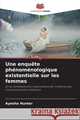 Une enquête phénoménologique existentielle sur les femmes Hunter, Ayesha 9786208788711 Editions Notre Savoir - książka