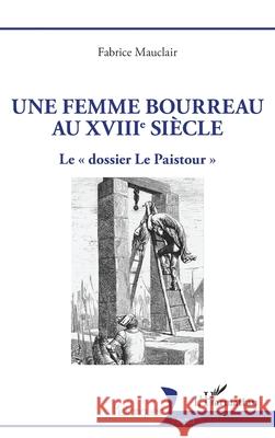 Une femme bourreau au XVIIIe si?cle: Le dossier Le Paistour Fabrice Mauclair 9782336548272 Editions L'Harmattan - książka