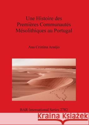 Une Histoire des Premières Communautés Mésolithiques au Portugal Araújo, Ana Cristina 9781407314532 British Archaeological Reports Oxford Ltd - książka