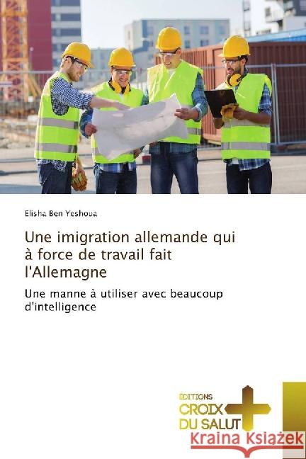 Une imigration allemande qui à force de travail fait l'Allemagne : Une manne à utiliser avec beaucoup d'intelligence Ben Yeshoua, Elisha 9783841619969 Éditions Croix du Salut - książka
