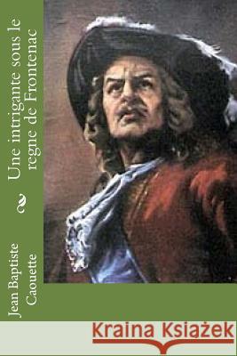 Une intrigante sous le regne de Frontenac: Nouvelle Caouette, Jean Baptiste 9781977834300 Createspace Independent Publishing Platform - książka