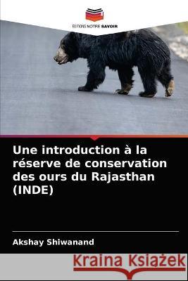 Une introduction à la réserve de conservation des ours du Rajasthan (INDE) Akshay Shiwanand 9786203321135 Editions Notre Savoir - książka