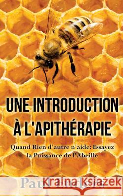 Une introduction à l'apithérapie: Quand Rien d'autre n'aide: Essayez la Puissance de l'Abeille Enders, Paul 9782322138395 Books on Demand - książka