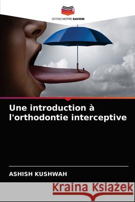 Une introduction à l'orthodontie interceptive Ashish Kushwah 9786203218633 Editions Notre Savoir - książka