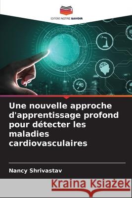 Une nouvelle approche d'apprentissage profond pour d?tecter les maladies cardiovasculaires Nancy Shrivastav 9786207698646 Editions Notre Savoir - książka