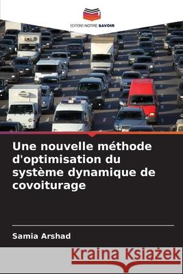 Une nouvelle méthode d'optimisation du système dynamique de covoiturage Arshad, Samia 9786209399909 Editions Notre Savoir - książka