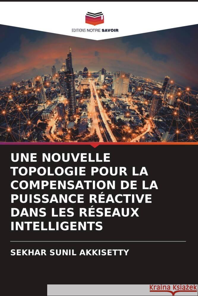 Une Nouvelle Topologie Pour La Compensation de la Puissance R?active Dans Les R?seaux Intelligents Sekhar Sunil Akkisetty 9786206647157 Editions Notre Savoir - książka