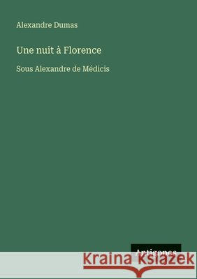 Une nuit ? Florence: Sous Alexandre de M?dicis Alexandre Dumas 9783563044421 Antigonos Verlag - książka