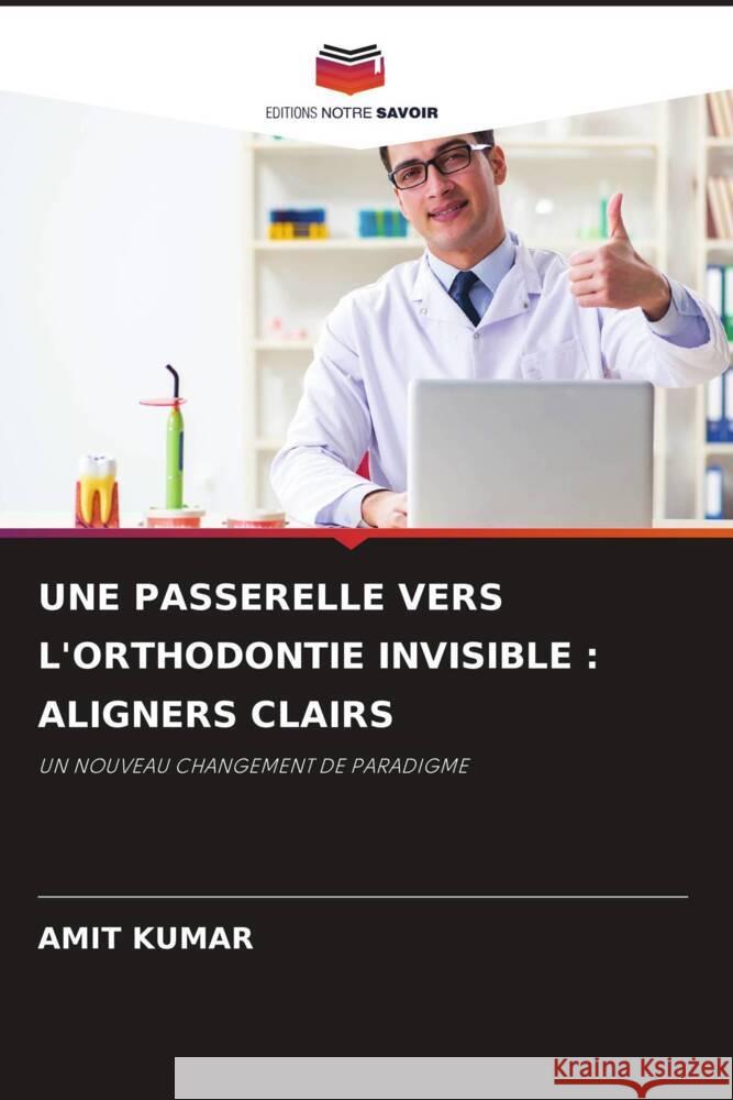 UNE PASSERELLE VERS L'ORTHODONTIE INVISIBLE : ALIGNERS CLAIRS Kumar, Amit 9786204535173 Editions Notre Savoir - książka