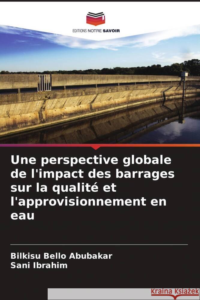 Une perspective globale de l'impact des barrages sur la qualité et l'approvisionnement en eau Abubakar, Bilkisu Bello, Ibrahim, Sani 9786204918952 Editions Notre Savoir - książka