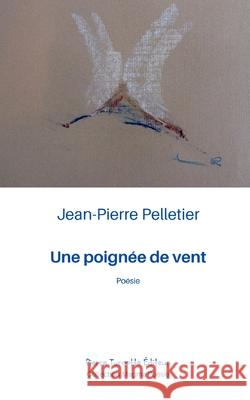 Une poign?e de vent Jean-Pierre Pelletier 9782925437734 Pierre Turcotte Editeur - książka