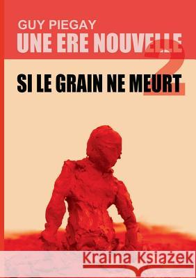 Une ère nouvelle 2: Si le grain ne meurt Piegay, Guy 9782322114894 Books on Demand - książka