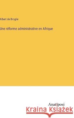 Une reforme administrative en Afrique Albert De Broglie   9783382717612 Anatiposi Verlag - książka