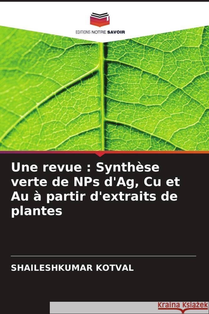 Une revue : Synthèse verte de NPs d'Ag, Cu et Au à partir d'extraits de plantes KOTVAL, SHAILESHKUMAR 9786204816029 Editions Notre Savoir - książka