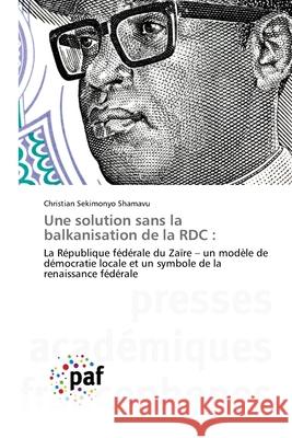 Une solution sans la balkanisation de la RDC : SEKIMONYO SHAMAVU, Christian 9786200527240 Presses Académiques Francophones - książka