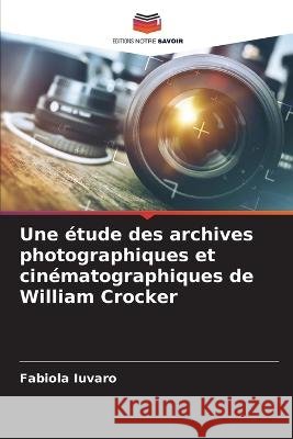 Une ?tude des archives photographiques et cin?matographiques de William Crocker Fabiola Iuvaro 9786205822487 Editions Notre Savoir - książka