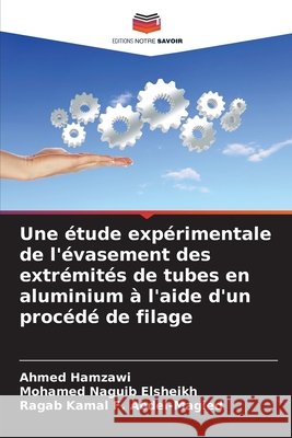 Une ?tude exp?rimentale de l'?vasement des extr?mit?s de tubes en aluminium ? l'aide d'un proc?d? de filage Ahmed Hamzawi Mohamed Naguib Elsheikh Ragab Kamal F. Abdel-Magied 9786207569397 Editions Notre Savoir - książka