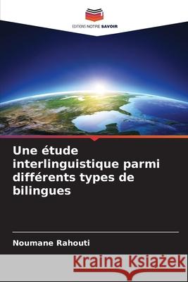 Une ?tude interlinguistique parmi diff?rents types de bilingues Noumane Rahouti 9786209269653 Editions Notre Savoir - książka