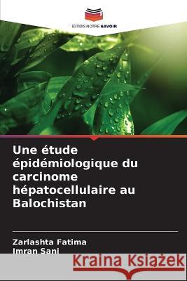 Une étude épidémiologique du carcinome hépatocellulaire au Balochistan Zarlashta Fatima, Imran Sani 9786205389133 Editions Notre Savoir - książka