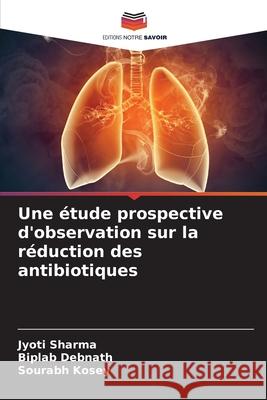 Une étude prospective d'observation sur la réduction des antibiotiques Sharma, Jyoti, Debnath, Biplab, Kosey, Sourabh 9786208739195 Editions Notre Savoir - książka