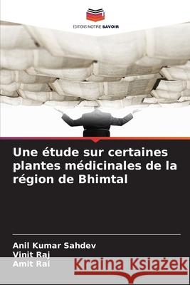 Une étude sur certaines plantes médicinales de la région de Bhimtal Sahdev, Anil Kumar, Raj, Vinit, Rai, Amit 9786208708603 Editions Notre Savoir - książka