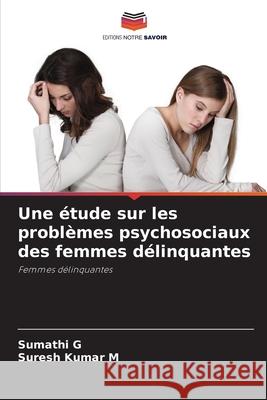 Une ?tude sur les probl?mes psychosociaux des femmes d?linquantes Sumathi G Suresh Kumar M 9786207672301 Editions Notre Savoir - książka