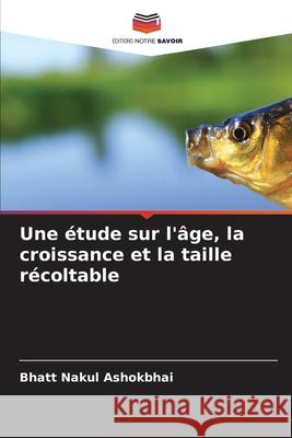 Une étude sur l'âge, la croissance et la taille récoltable Ashokbhai, Bhatt Nakul 9786204139838 Editions Notre Savoir - książka