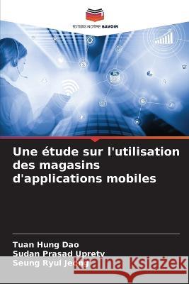 Une ?tude sur l\'utilisation des magasins d\'applications mobiles Tuan Hung Dao Sudan Prasad Uprety Seung Ryul Jeong 9786205672471 Editions Notre Savoir - książka