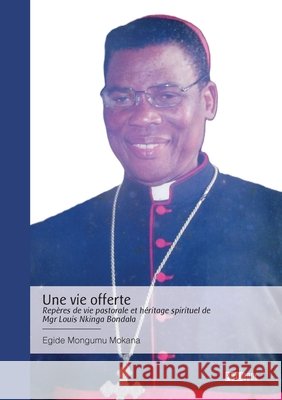 Une vie offerte - Rep?res de vie pastorale et h?ritage spirituel de Mgr Louis Nkinga Bondala Egide Mongumu Mokana 9782342386875 Publibook - książka