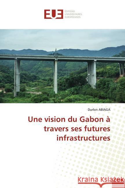 Une vision du Gabon à travers ses futures infrastructures ABIAGA, Durlon 9786202534642 Éditions universitaires européennes - książka