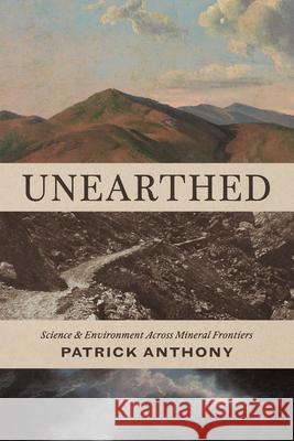 Unearthed: Science and Environment Across Mineral Frontiers Anthony, Patrick 9780226847511 University of Chicago Press - książka