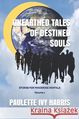 Unearthed Tales of Destined Souls: Stories for Pondering Mortals Volume 1 Paulette Ivy Harris 9781076183996 Independently Published - książka