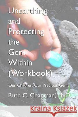 Unearthing and Protecting the Gem Within (Workbook): Our Children; Our Precious Gems Ruth Carol Chapman 9781795843843 Independently Published - książka