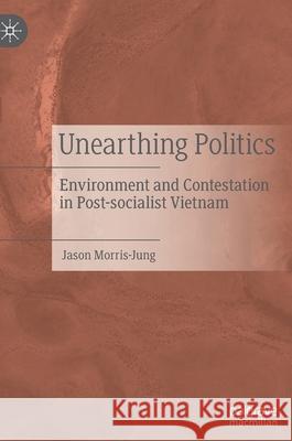 Unearthing Politics: Environment and Contestation in Post-Socialist Vietnam Jason Morris-Jung 9789811631238 Palgrave MacMillan - książka