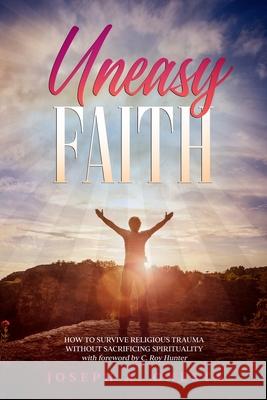 Uneasy Faith: How to Survive Religious Trauma without Sacrificing Spirituality C. Roy Hunter Joseph Onesta 9781736187036 Integrity Hpi - książka