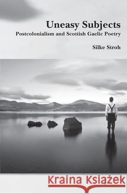 Uneasy Subjects : Postcolonialism and Scottish Gaelic Poetry Silke Stroh 9789042033580 Rodopi - książka