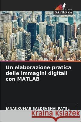 Un'elaborazione pratica delle immagini digitali con MATLAB Janakkumar Baldevbhai Patel 9786204173856 International Book Market Service Ltd - książka