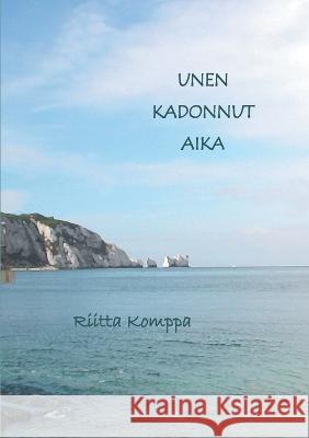 Unen kadonnut aika: Runoja Riitta Komppa 9789523307636 Books on Demand - książka