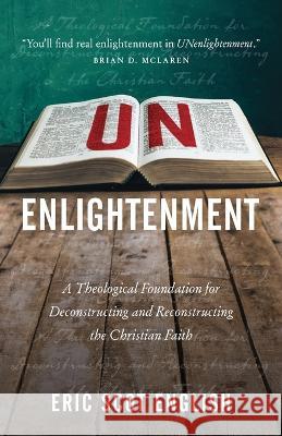 UNenlightenment: A Theological Foundation for Deconstructing and Reconstructing the Christian Faith Eric S English   9781957007304 Quoir - książka