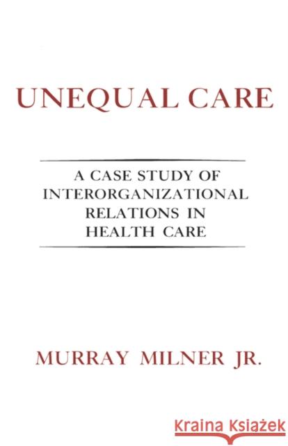 Unequal Care: A Case Study of Interorganizational Relations in Health Care Milner, Murray 9780231050067 Columbia University Press - książka