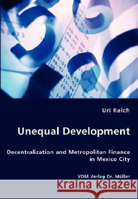 Unequal Development - Decentralization and Metropolitan Finance in Mexico City Uri Raich 9783836439220 VDM Verlag Dr. Mueller E.K. - książka