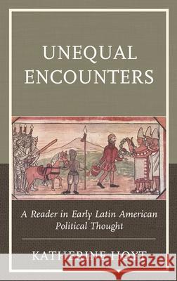 Unequal Encounters: A Reader in Early Latin American Political Thought Hoyt, Katherine 9781793622525 ROWMAN & LITTLEFIELD pod - książka
