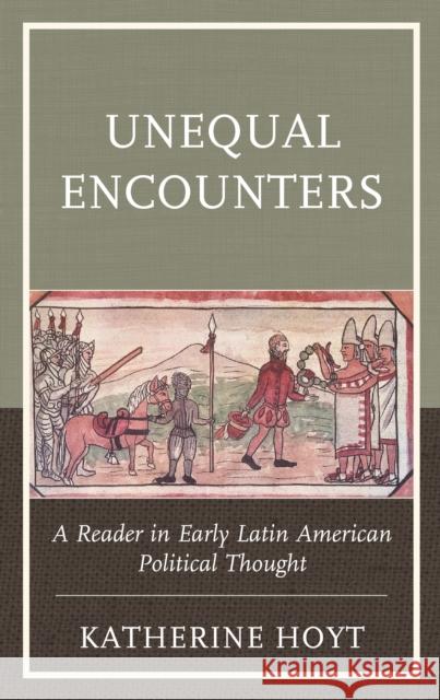 Unequal Encounters: A Reader in Early Latin American Political Thought Katherine Hoyt 9781793622549 Lexington Books - książka