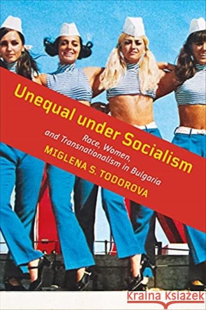 Unequal Under Socialism: Race, Women, and Transnationalism in Bulgaria Miglena S. Todorova 9781487528409 University of Toronto Press - książka