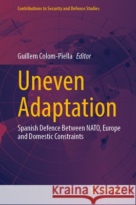 Uneven Adaptation: Spanish Defence Between Nato, Europe and Domestic Constraints Colom-Piella, Guillem 9783032314307 Springer - książka