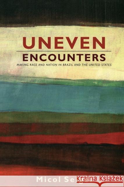 Uneven Encounters: Making Race and Nation in Brazil and the United States Seigel, Micol 9780822344407 Duke University Press - książka