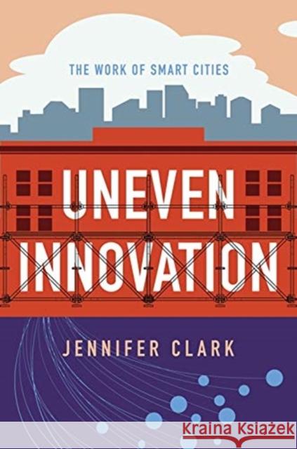 Uneven Innovation: The Work of Smart Cities Jennifer Clark 9780231184977 Columbia University Press - książka