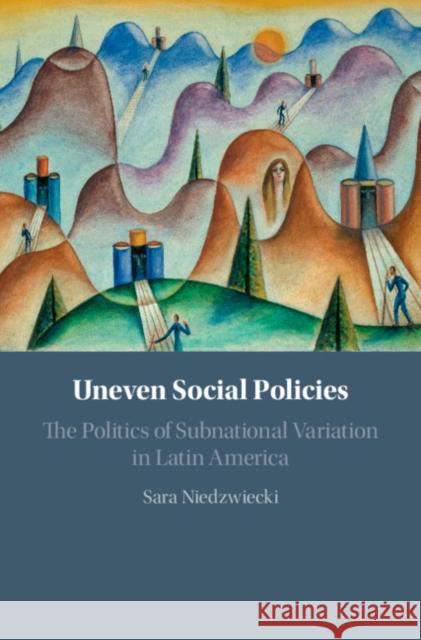 Uneven Social Policies: The Politics of Subnational Variation in Latin America Sara Niedzwiecki 9781108472043 Cambridge University Press - książka