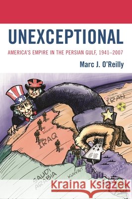 Unexceptional: America's Empire in the Persian Gulf, 1941-2007 O'Reilly, Marc J. 9780739132029 Lexington Books - książka